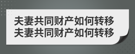 夫妻共同财产如何转移夫妻共同财产如何转移