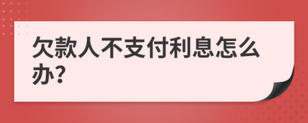 欠款人不支付利息怎么办？