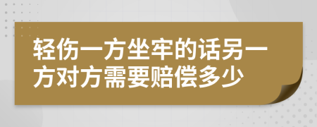 轻伤一方坐牢的话另一方对方需要赔偿多少