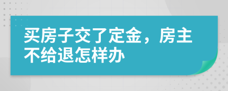 买房子交了定金，房主不给退怎样办