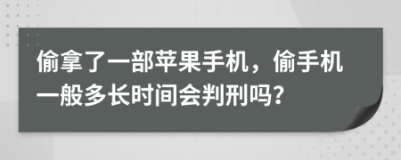 偷拿了一部苹果手机，偷手机一般多长时间会判刑吗？