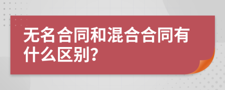 无名合同和混合合同有什么区别？