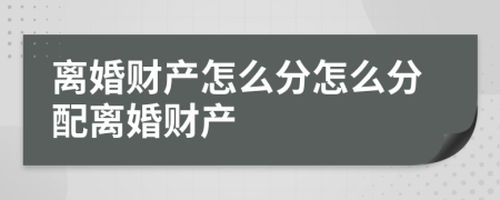 离婚财产怎么分怎么分配离婚财产