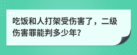 吃饭和人打架受伤害了，二级伤害罪能判多少年？