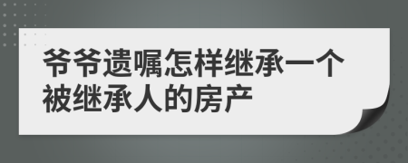 爷爷遗嘱怎样继承一个被继承人的房产