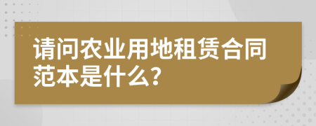 请问农业用地租赁合同范本是什么？
