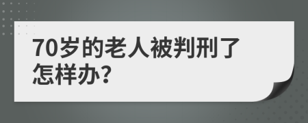 70岁的老人被判刑了怎样办？