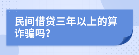 民间借贷三年以上的算诈骗吗？