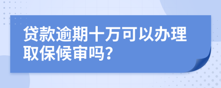 贷款逾期十万可以办理取保候审吗？