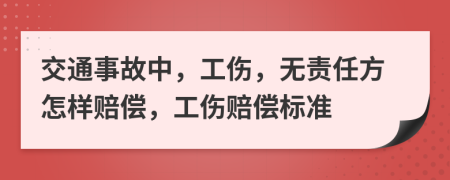 交通事故中，工伤，无责任方怎样赔偿，工伤赔偿标准