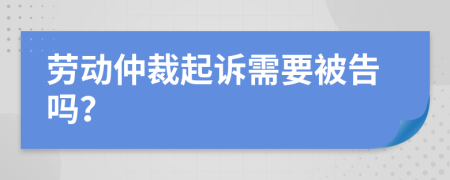 劳动仲裁起诉需要被告吗？