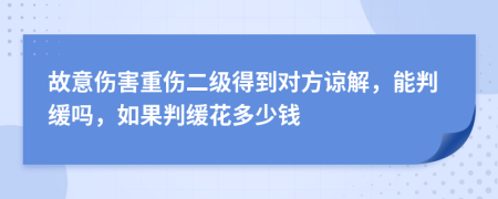 故意伤害重伤二级得到对方谅解，能判缓吗，如果判缓花多少钱