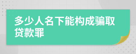 多少人名下能构成骗取贷款罪