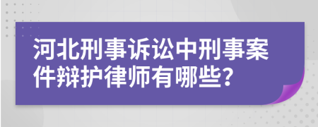 河北刑事诉讼中刑事案件辩护律师有哪些？