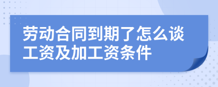 劳动合同到期了怎么谈工资及加工资条件