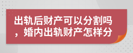 出轨后财产可以分割吗，婚内出轨财产怎样分