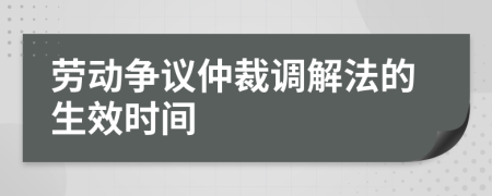 劳动争议仲裁调解法的生效时间