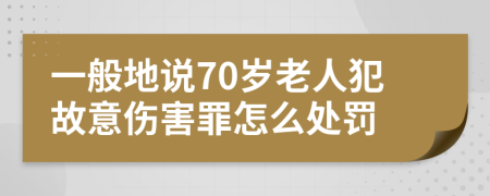 一般地说70岁老人犯故意伤害罪怎么处罚