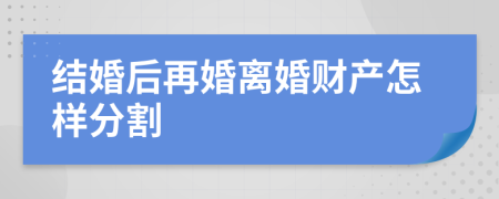 结婚后再婚离婚财产怎样分割