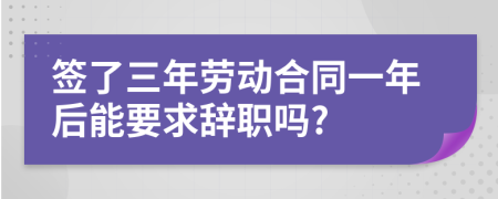 签了三年劳动合同一年后能要求辞职吗?