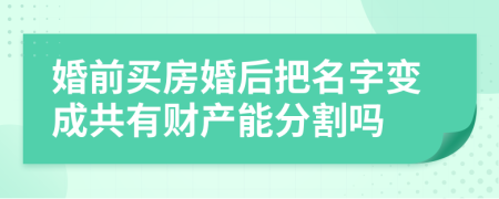 婚前买房婚后把名字变成共有财产能分割吗