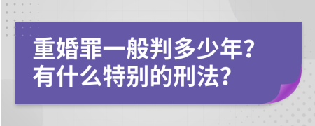 重婚罪一般判多少年？有什么特别的刑法？