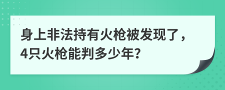 身上非法持有火枪被发现了，4只火枪能判多少年？