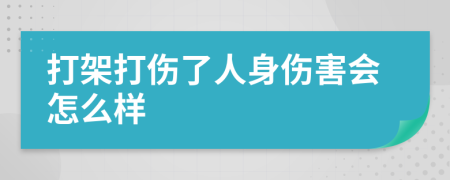 打架打伤了人身伤害会怎么样