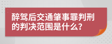醉驾后交通肇事罪判刑的判决范围是什么？