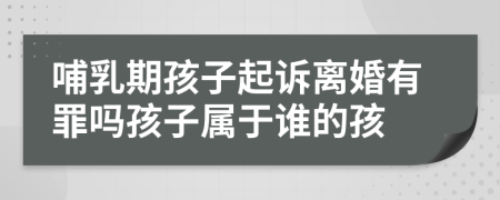 哺乳期孩子起诉离婚有罪吗孩子属于谁的孩