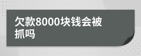 欠款8000块钱会被抓吗