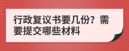 行政复议书要几份？需要提交哪些材料