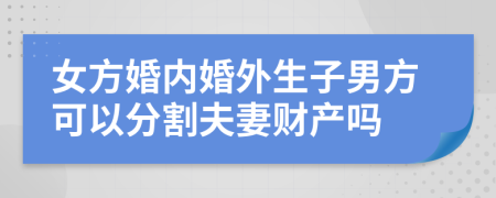 女方婚内婚外生子男方可以分割夫妻财产吗