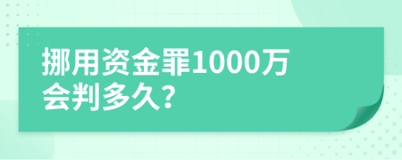 挪用资金罪1000万会判多久？