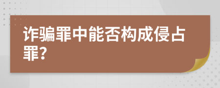 诈骗罪中能否构成侵占罪？