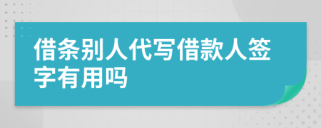 借条别人代写借款人签字有用吗