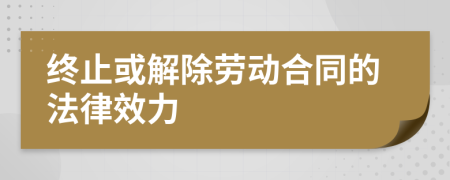 终止或解除劳动合同的法律效力