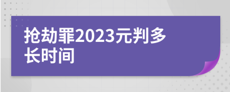 抢劫罪2023元判多长时间