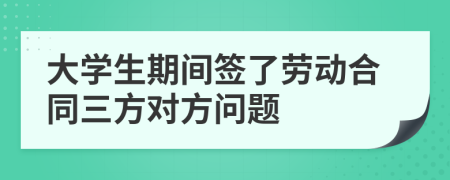 大学生期间签了劳动合同三方对方问题