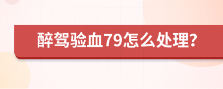 醉驾验血79怎么处理？