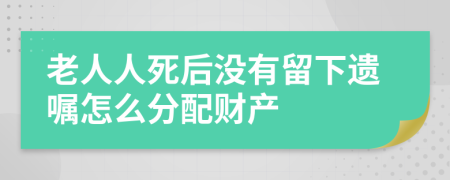 老人人死后没有留下遗嘱怎么分配财产