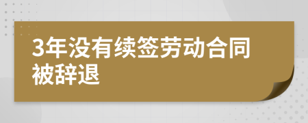 3年没有续签劳动合同被辞退