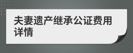 夫妻遗产继承公证费用详情