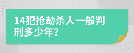 14犯抢劫杀人一般判刑多少年？