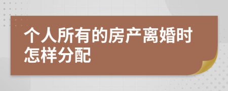 个人所有的房产离婚时怎样分配