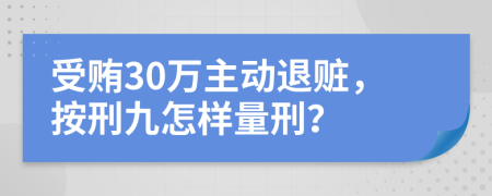 受贿30万主动退赃，按刑九怎样量刑？