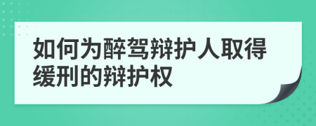 如何为醉驾辩护人取得缓刑的辩护权