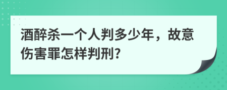 酒醉杀一个人判多少年，故意伤害罪怎样判刑?