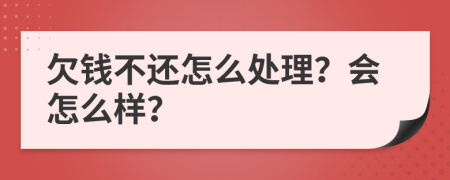 欠钱不还怎么处理？会怎么样？