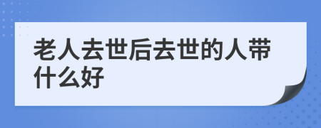 老人去世后去世的人带什么好